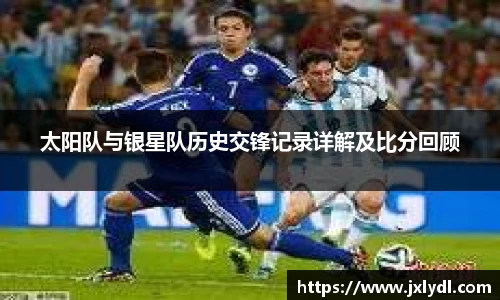 太阳队与银星队历史交锋记录详解及比分回顾